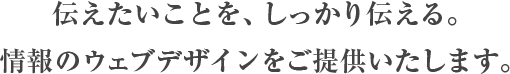 伝えたいことを、しっかり伝える。情報のウェブデザインをご提供いたします。